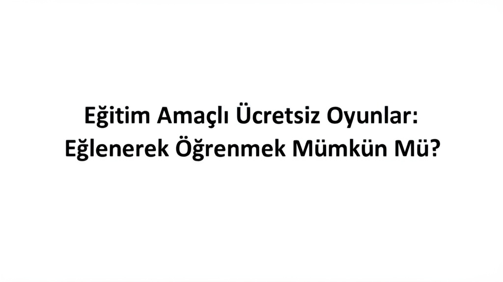 Eğitim Amaçlı Ücretsiz Oyunlar: Eğlenerek Öğrenmek Mümkün Mü?