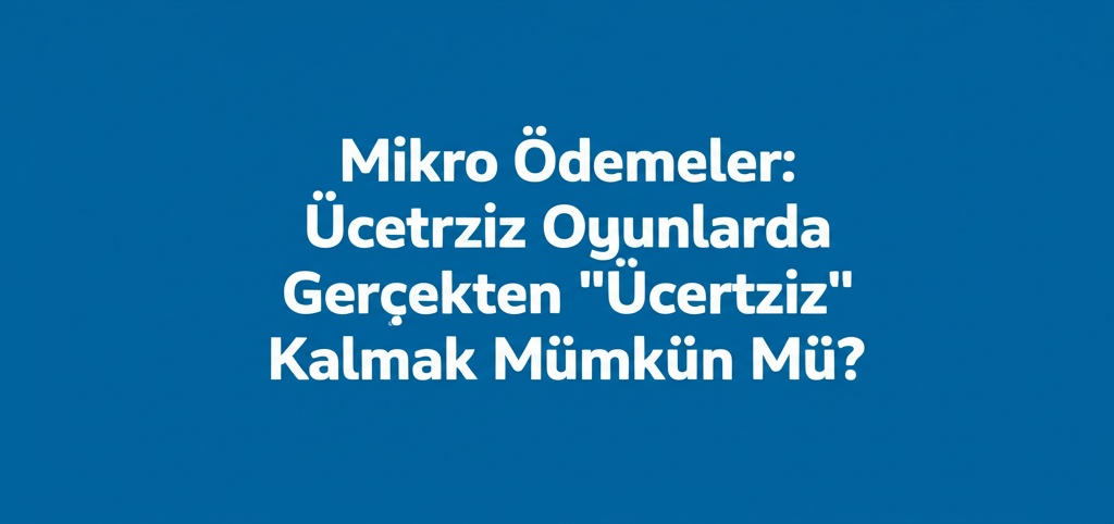 Mikro Ödemeler: Ücretsiz Oyunlarda Gerçekten “Ücretsiz” Kalmak Mümkün Mü?