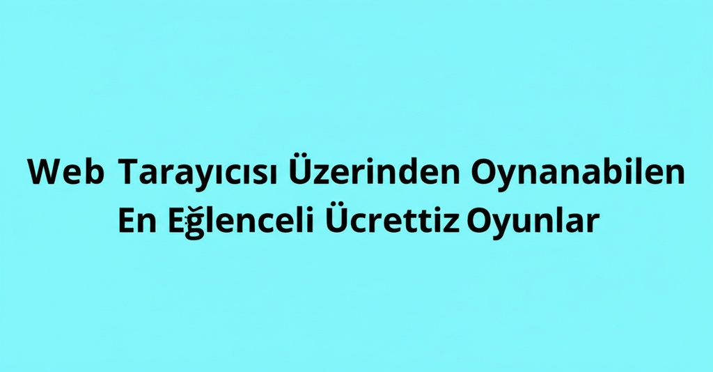 Web Tarayıcısı Üzerinden Oynanabilen En Eğlenceli Ücretsiz Oyunlar